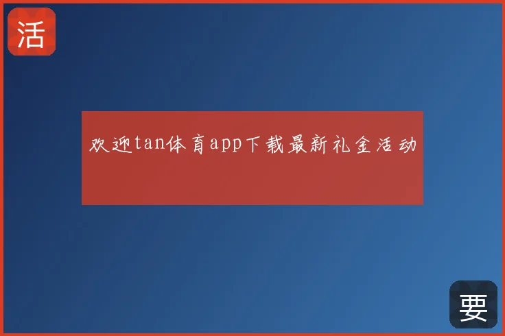 欢迎tan体育app下载最新礼金活动