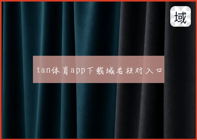 tan体育app下载域名核对入口