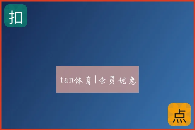 tan体育|会员优惠