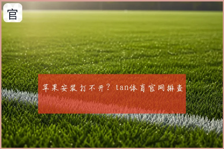 苹果安装打不开?tan体育官网排查