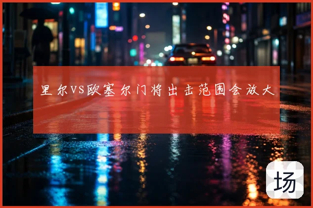 里尔vs欧塞尔门将出击范围会放大