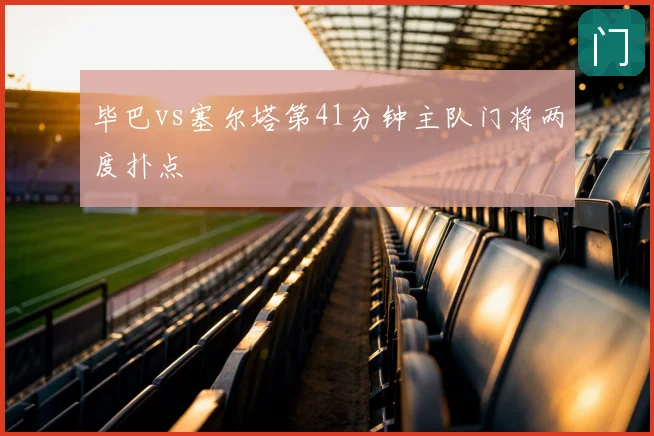 毕巴vs塞尔塔第41分钟主队门将两度扑点