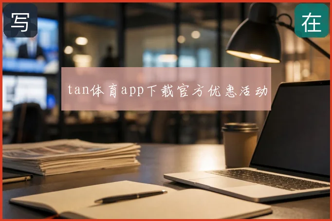 tan体育app下载官方优惠活动