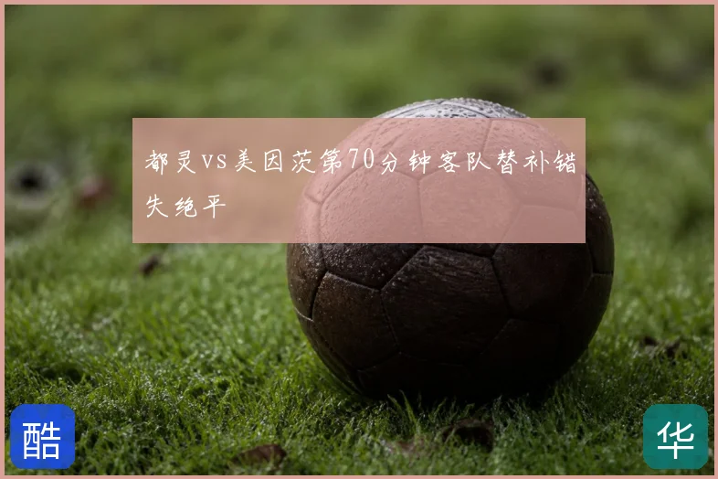 都灵vs美因茨第70分钟客队替补错失绝平