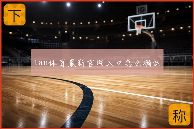 tan体育最新官网入口怎么确认